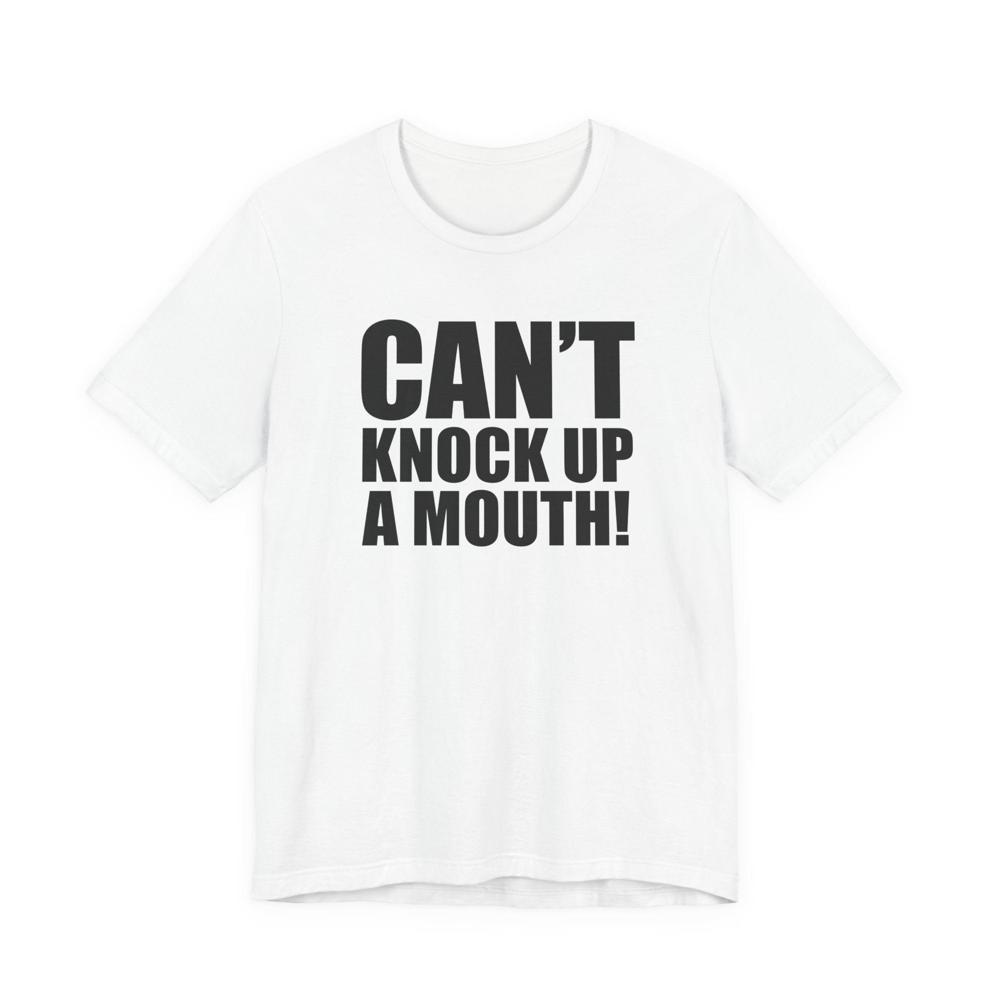 Can't Knock Up a Mouth! T- Shirt