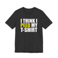 I Think I Peed My T-Shirt.... T-Shirt