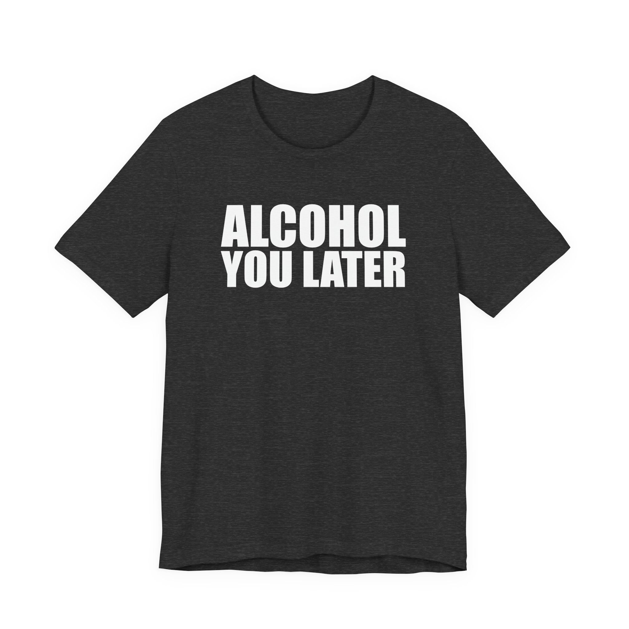Alcohol You Later T-Shirt