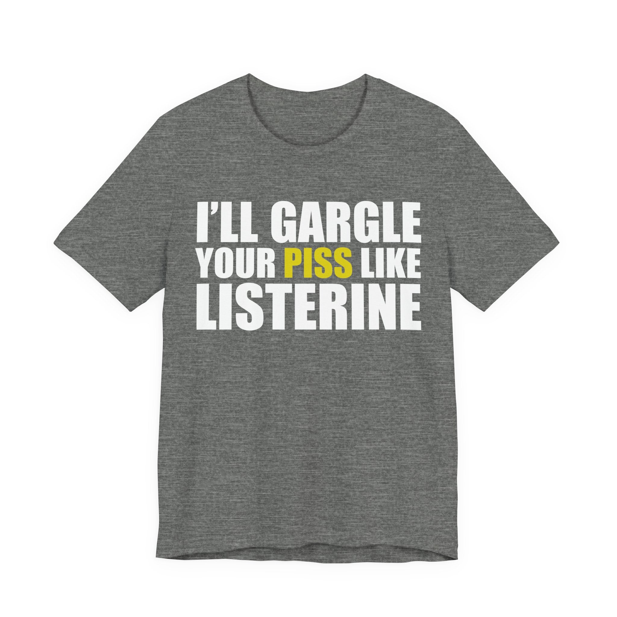 I’ll Gargle Your Piss Like Listerine T‑Shirt