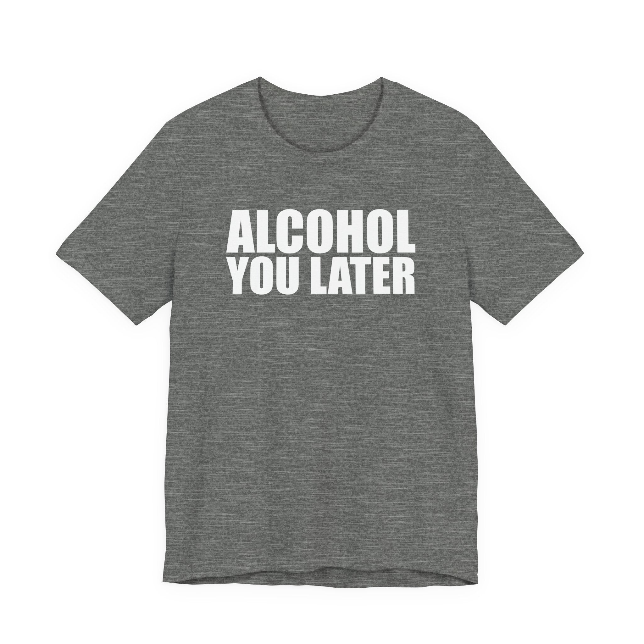 Alcohol You Later T-Shirt