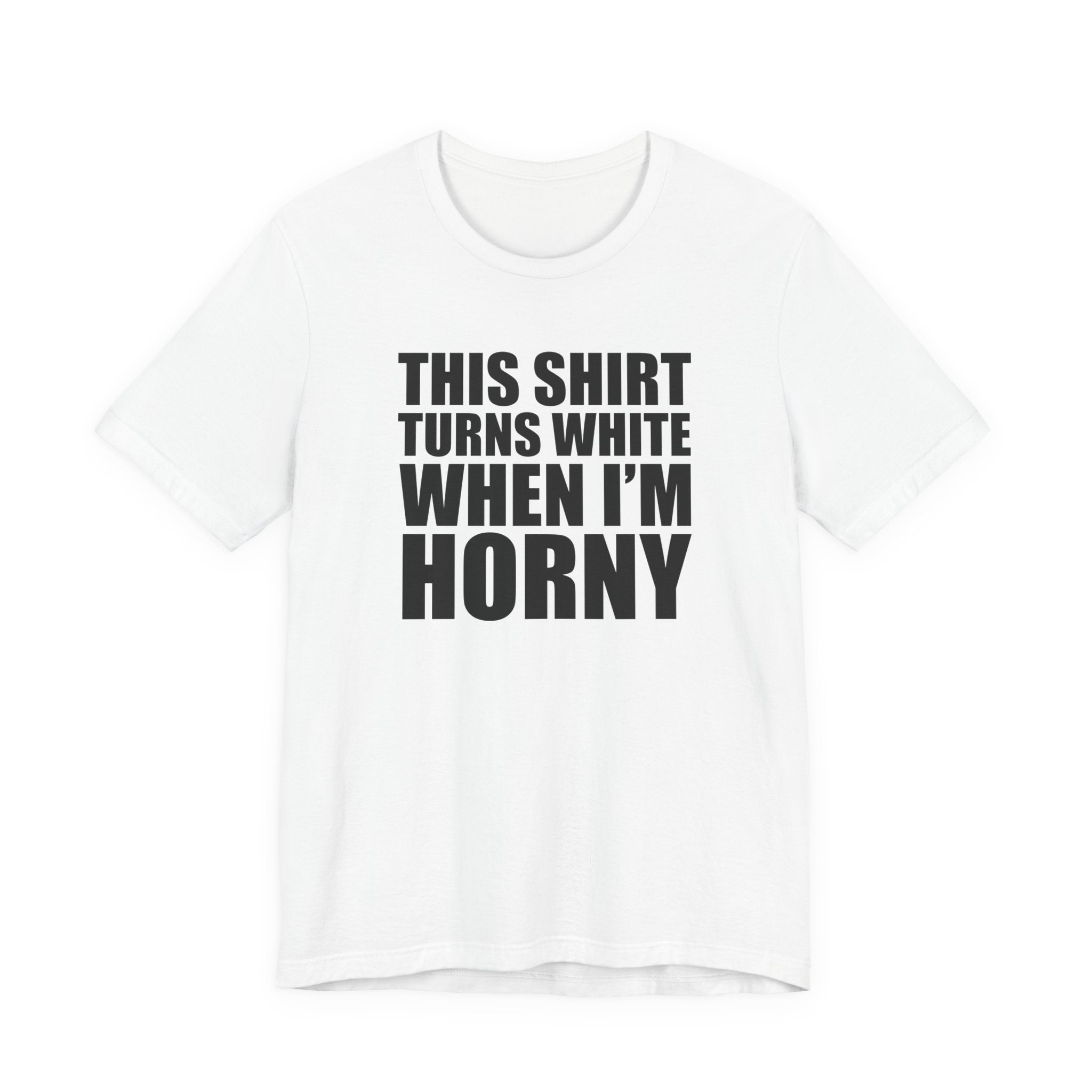 This Shirt Turns White When I'm Horny T-Shirt