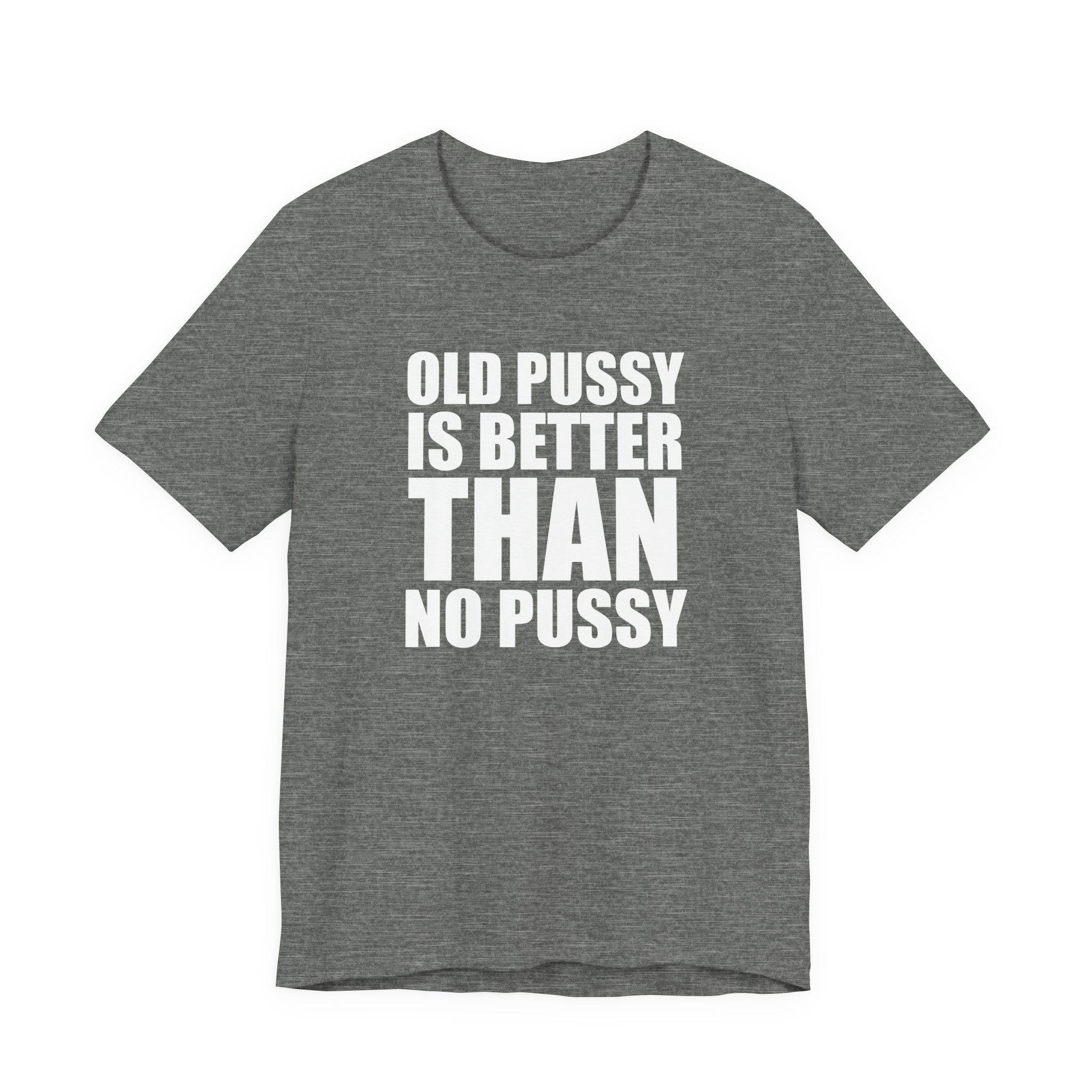 Old Pussy Is Better Than No Pussy T-Shirt