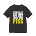 It Started Out With a Kiss How Did It End Up With PISS T-Shirt