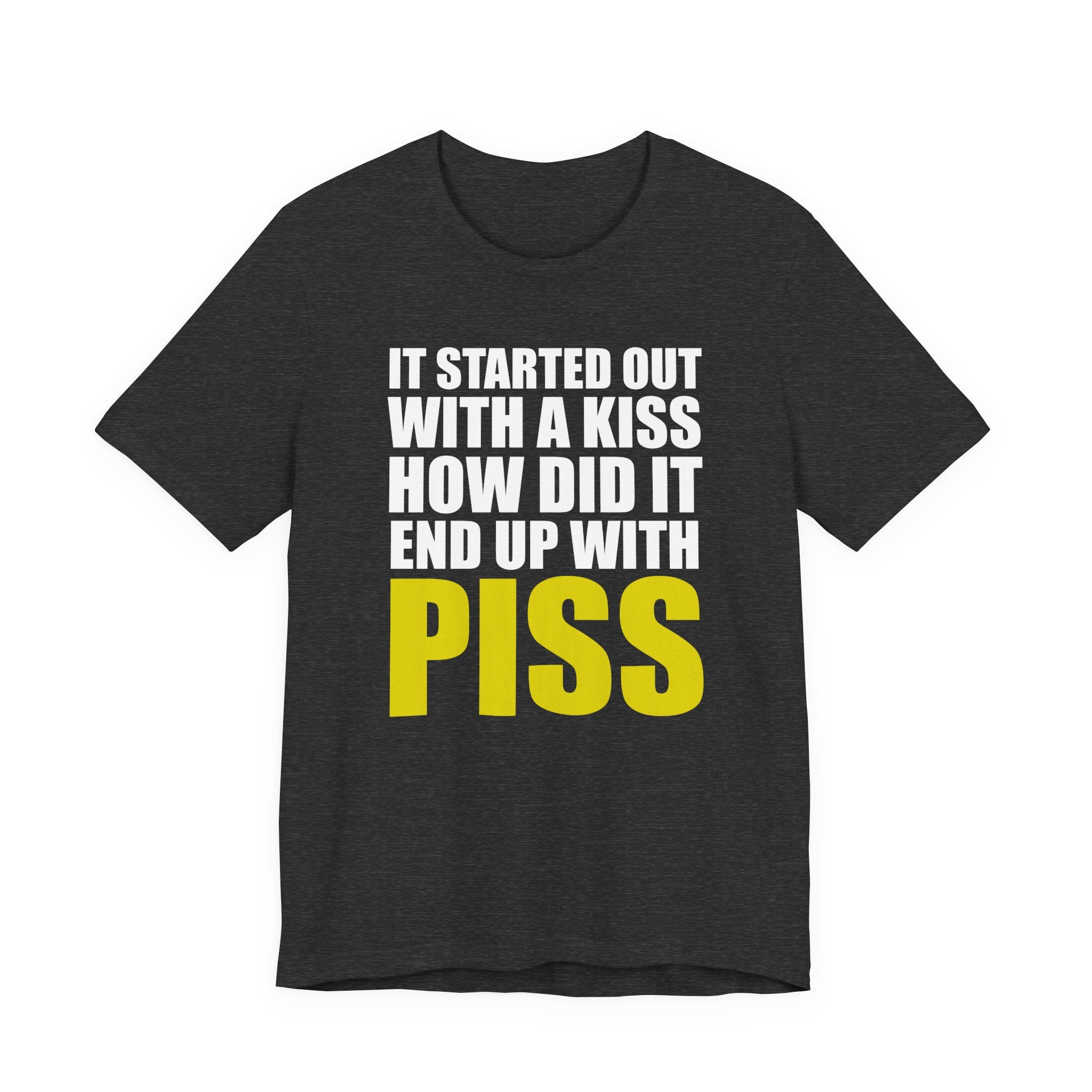 It Started Out With a Kiss How Did It End Up With PISS T-Shirt