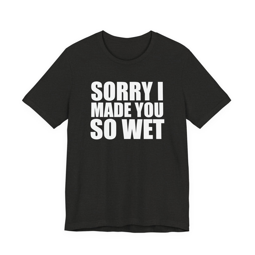 Graphic Tee — "Sorry I Made You So Wet" Funny Slogan T-Shirt