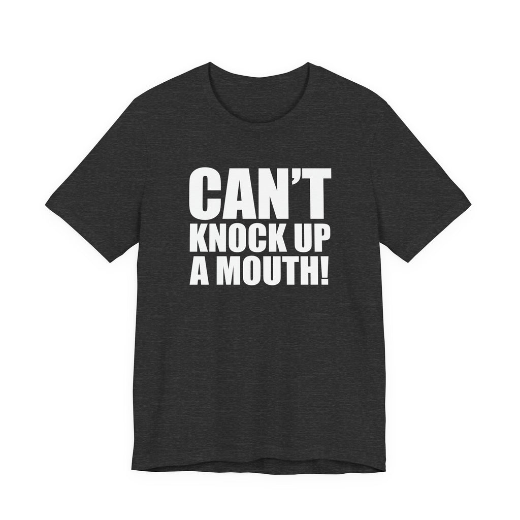Can't Knock Up a Mouth! T- Shirt