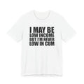 Graphic Tee — "I May Be Low Income But I'm Never Low In Cum"