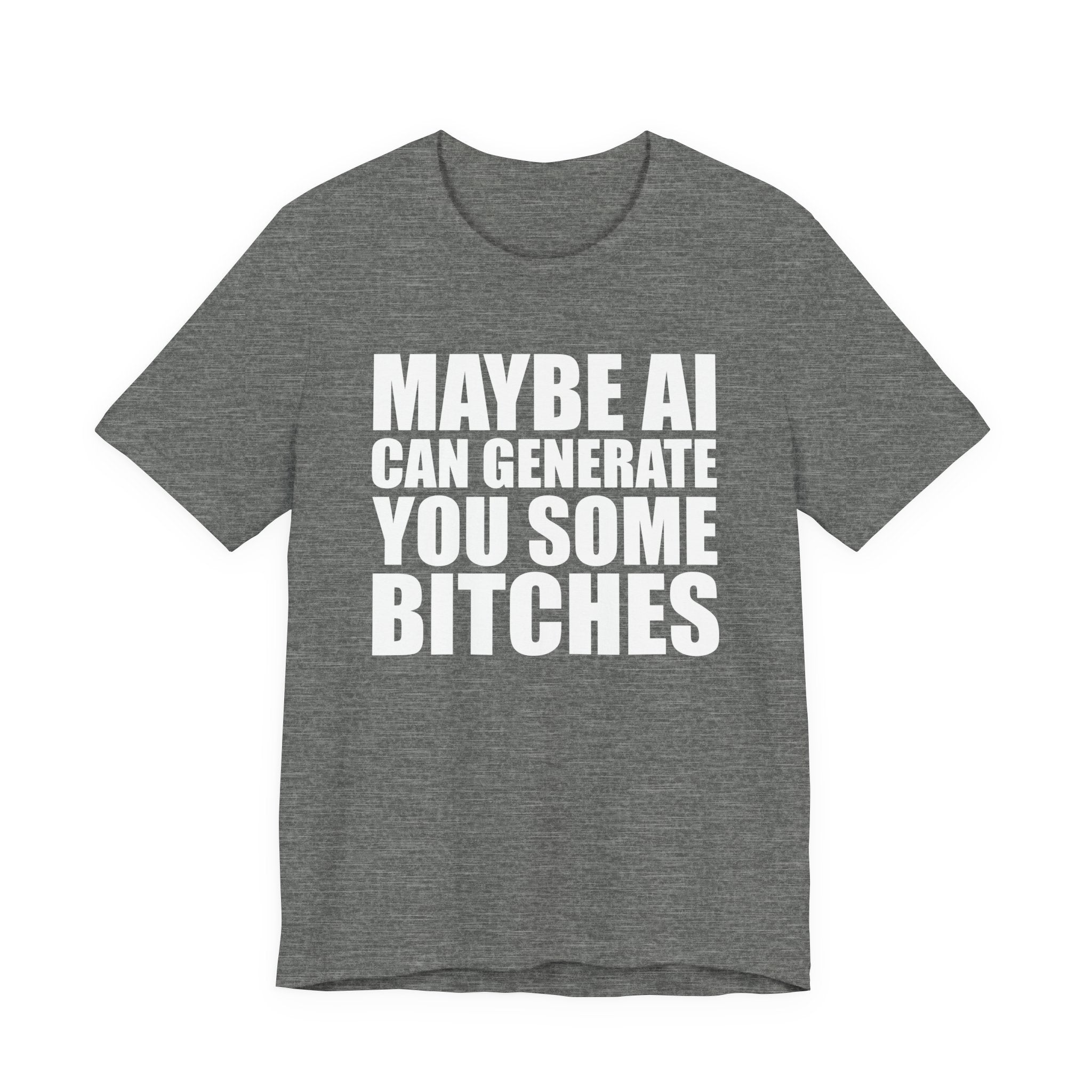 Maybe AI Can Generate You Some Bitches T-Shirt