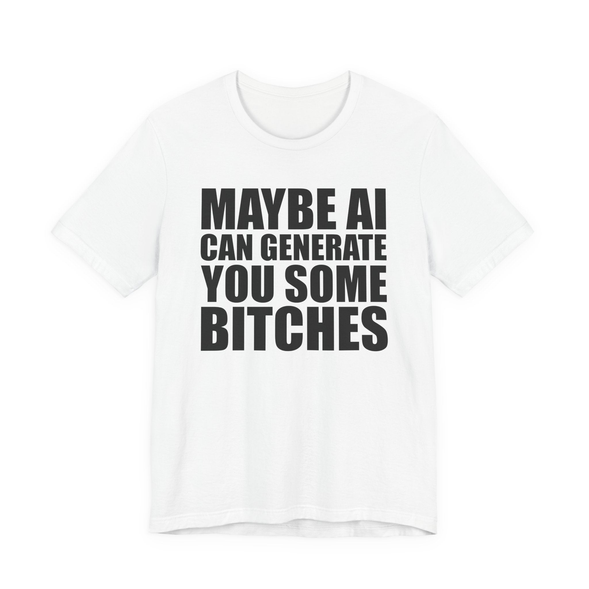 Maybe AI Can Generate You Some Bitches T-Shirt