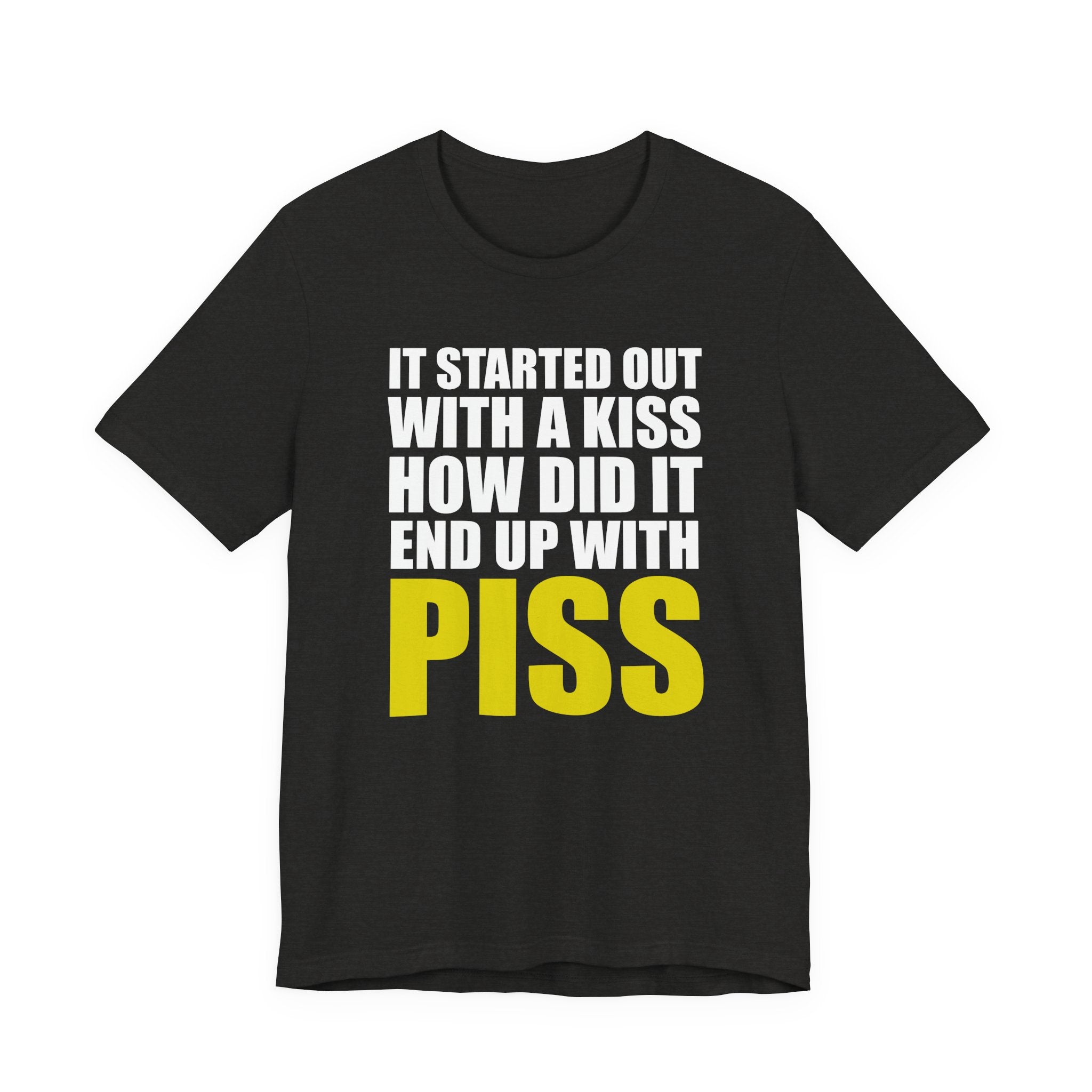 It Started Out With a Kiss How Did It End Up With PISS T-Shirt