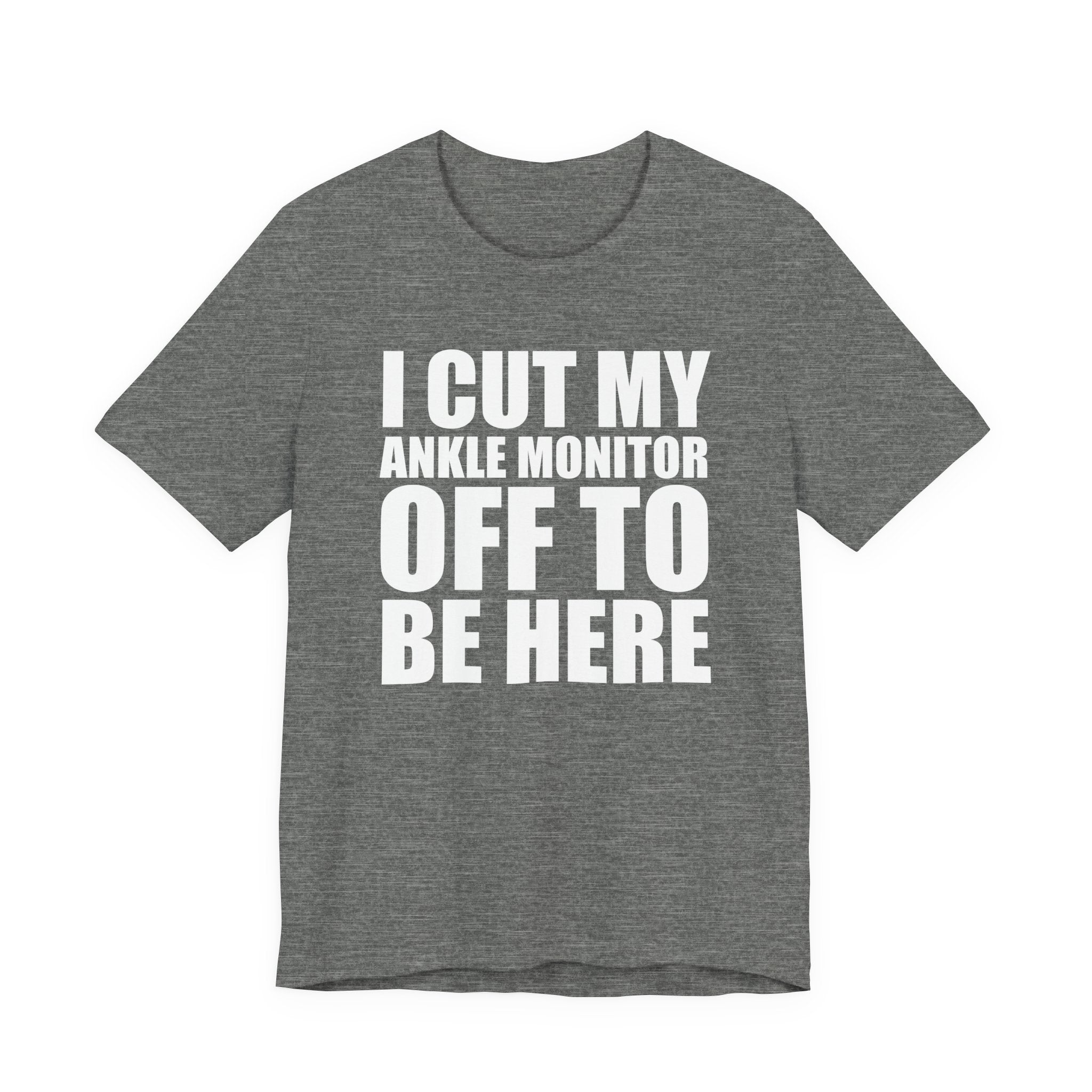 I Cut My Ankle Monitor Off To Be Here T‑Shirt