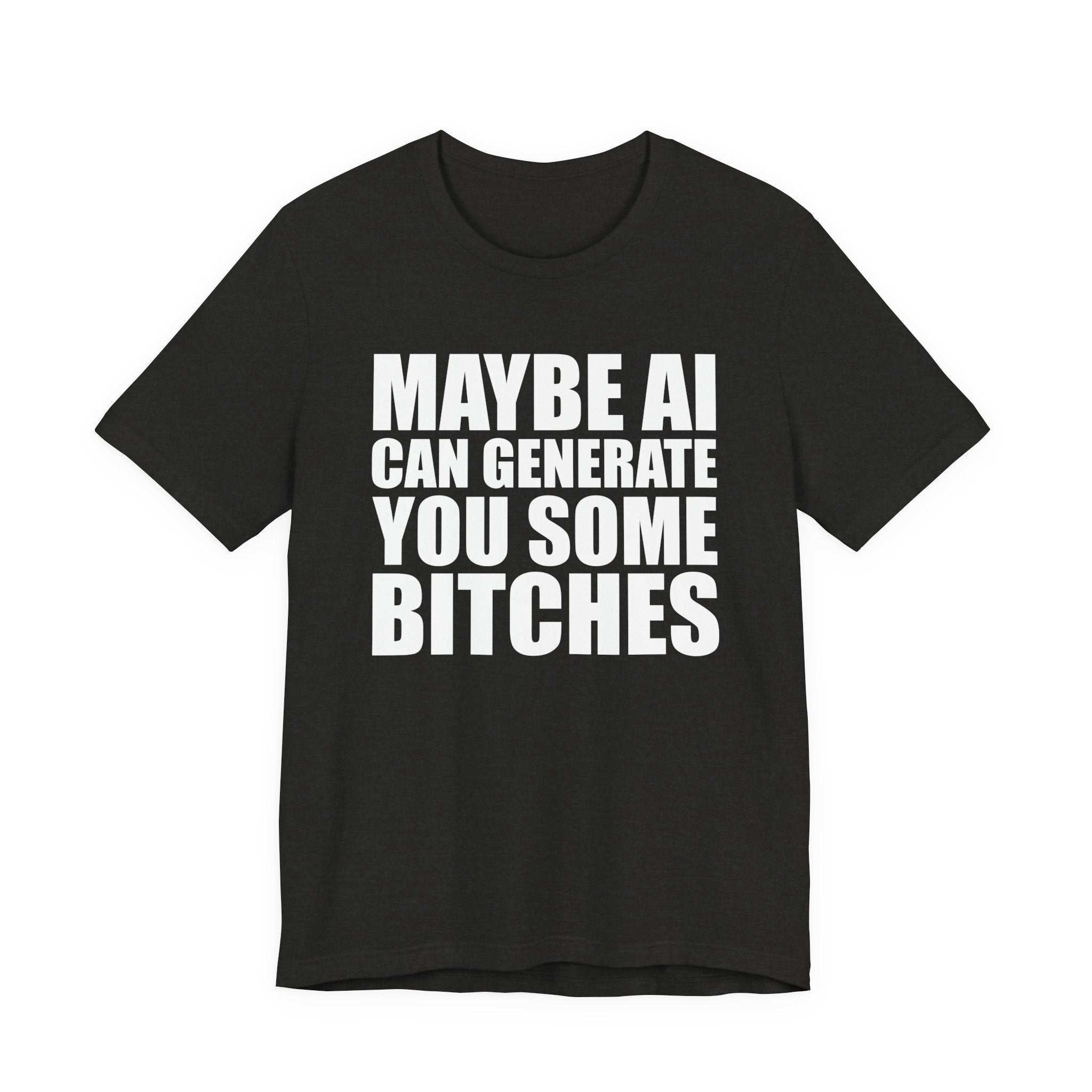 Maybe AI Can Generate You Some Bitches T-Shirt