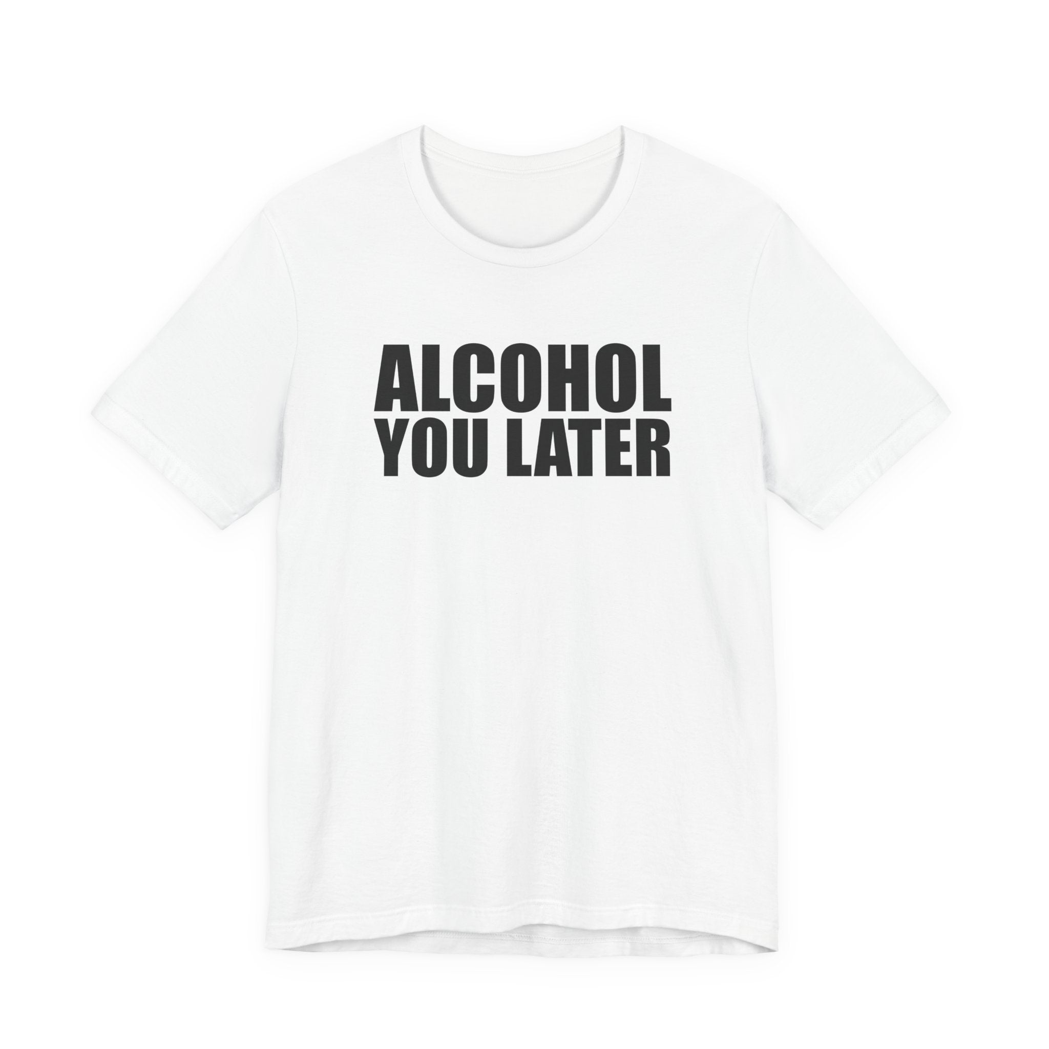 Alcohol You Later T-Shirt