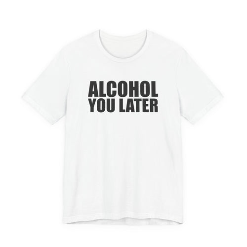 Alcohol You Later T-Shirt