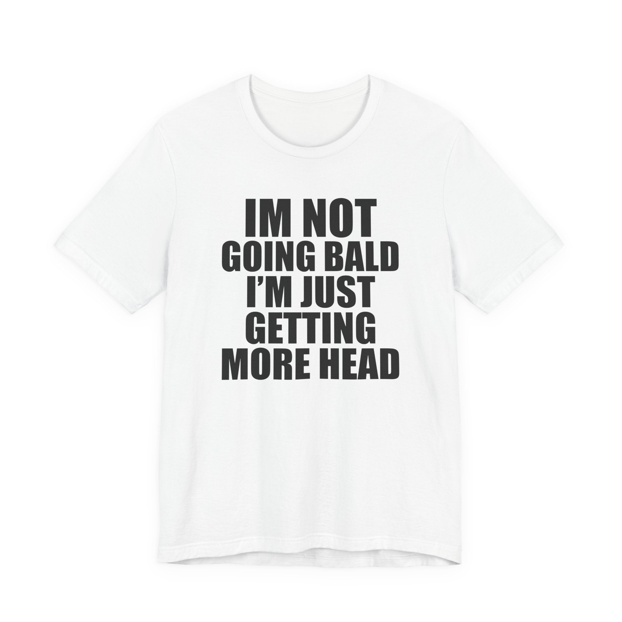 I'm Not Going Bald I'm Just Getting More Head T-Shirt