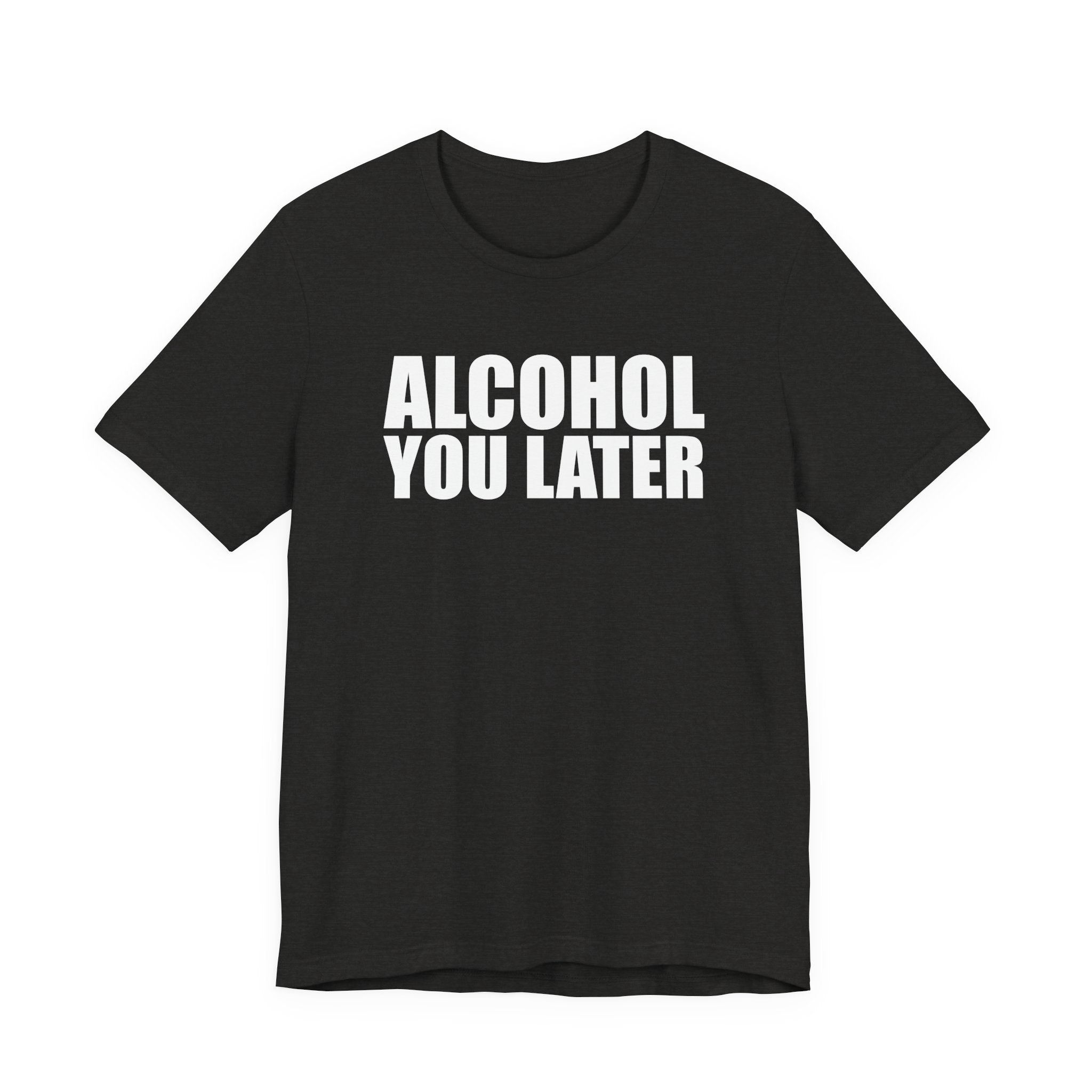 Alcohol You Later T-Shirt
