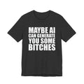 Maybe AI Can Generate You Some Bitches T-Shirt