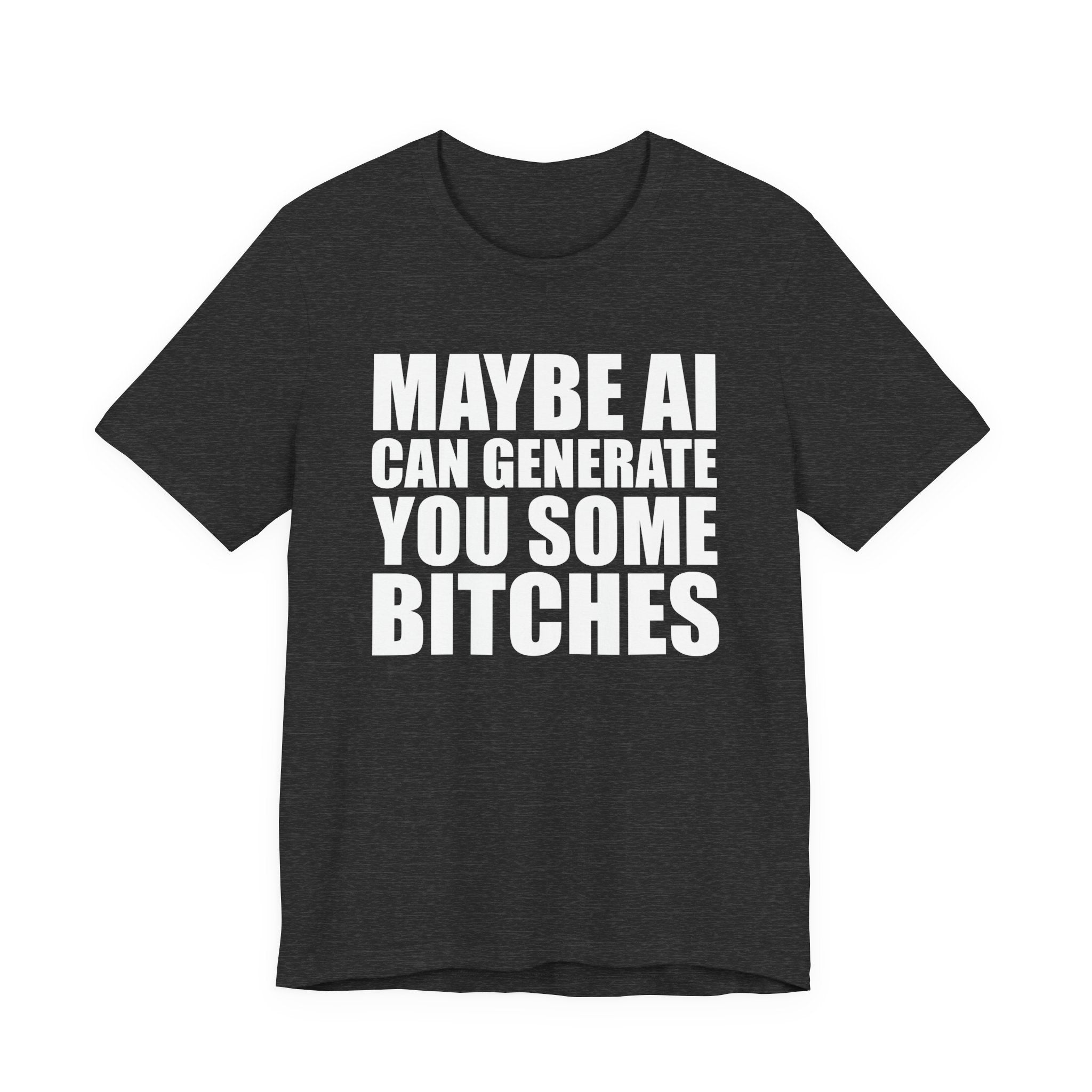 Maybe AI Can Generate You Some Bitches T-Shirt