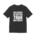 Old Pussy Is Better Than No Pussy T-Shirt