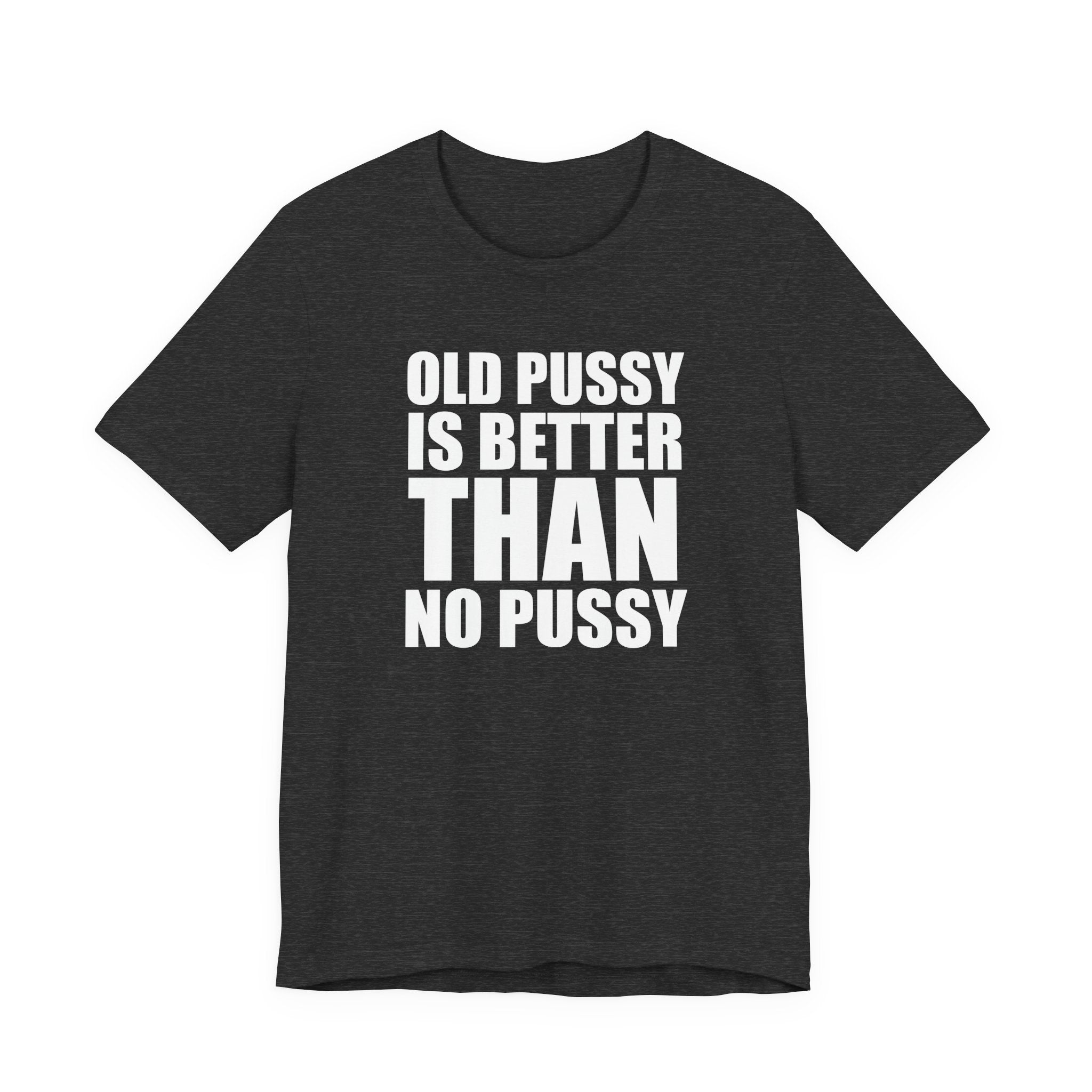 Old Pussy Is Better Than No Pussy T-Shirt