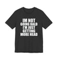 I'm Not Going Bald I'm Just Getting More Head T-Shirt