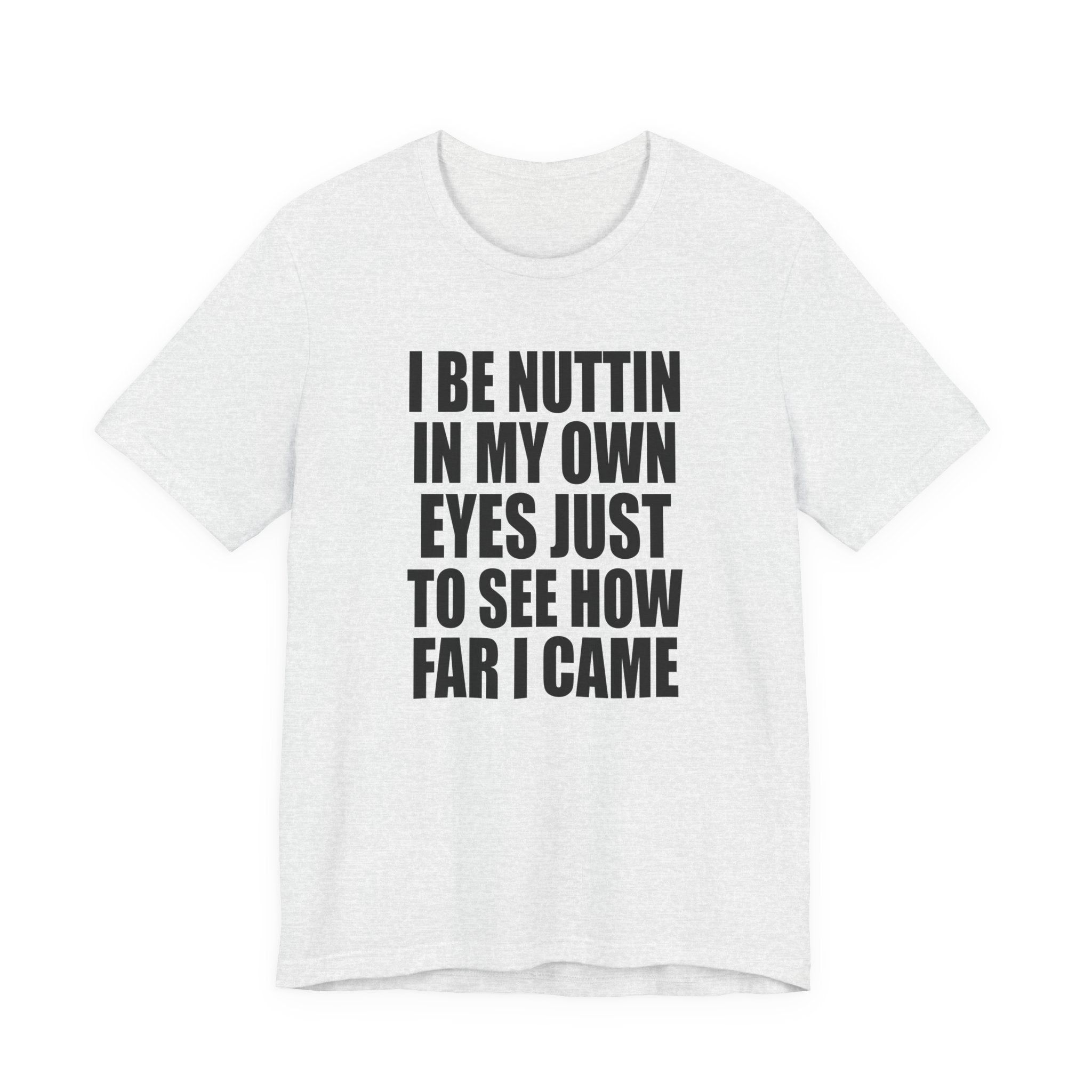 I Be Nuttin In My Own Eyes Just To See How Far I Came T-Shirt