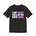 I Eat Pussy Like a Fat Kid Eats Cake T-Shirt
