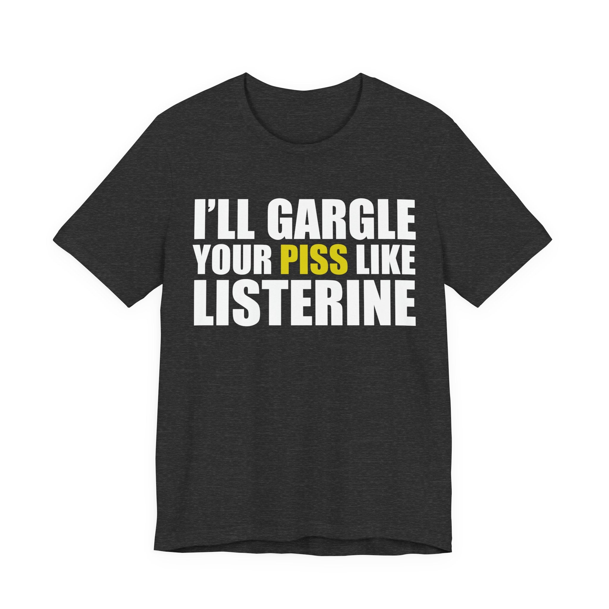 I’ll Gargle Your Piss Like Listerine T‑Shirt