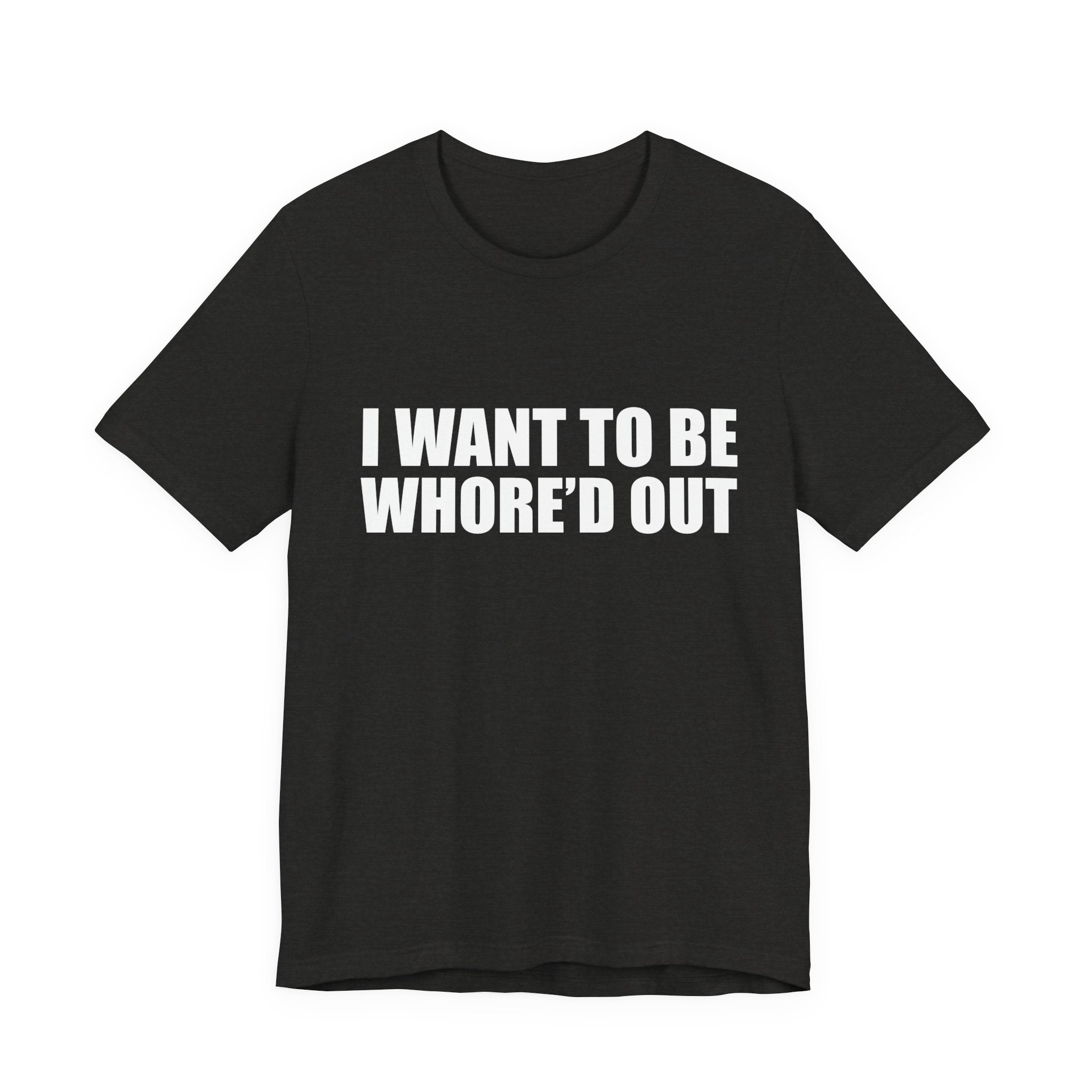 I Want To Be Whore'd Out T-Shirt