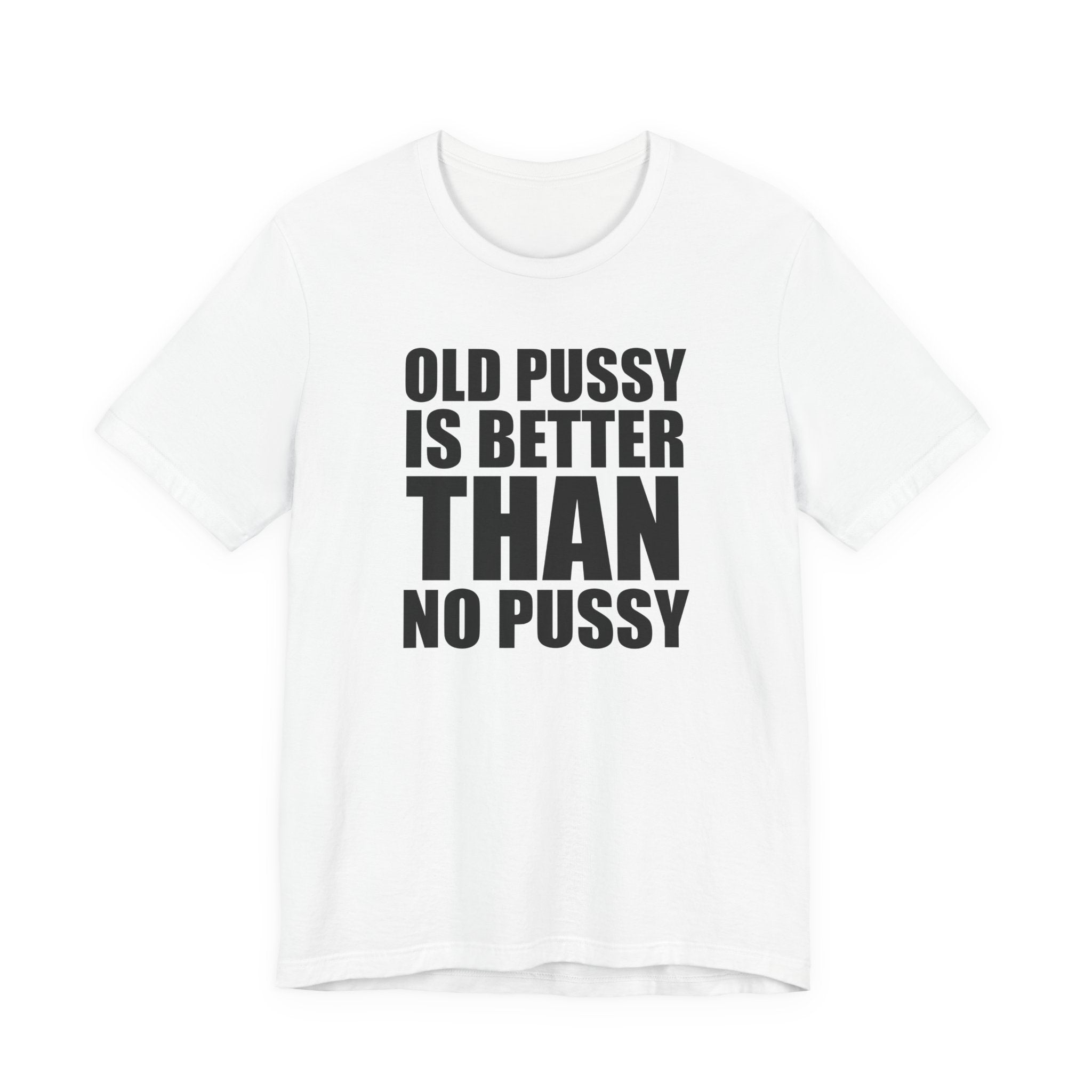 Old Pussy Is Better Than No Pussy T-Shirt