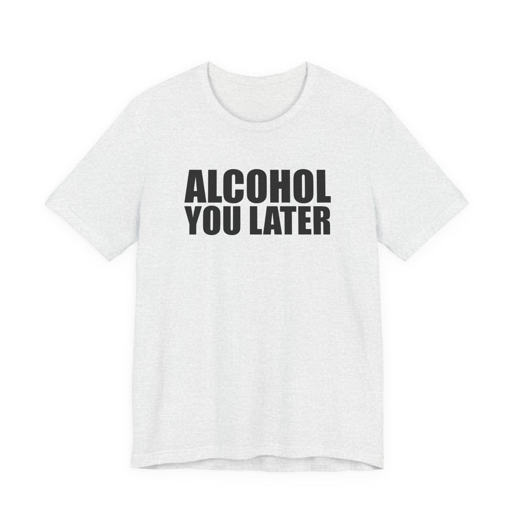 Alcohol You Later T-Shirt
