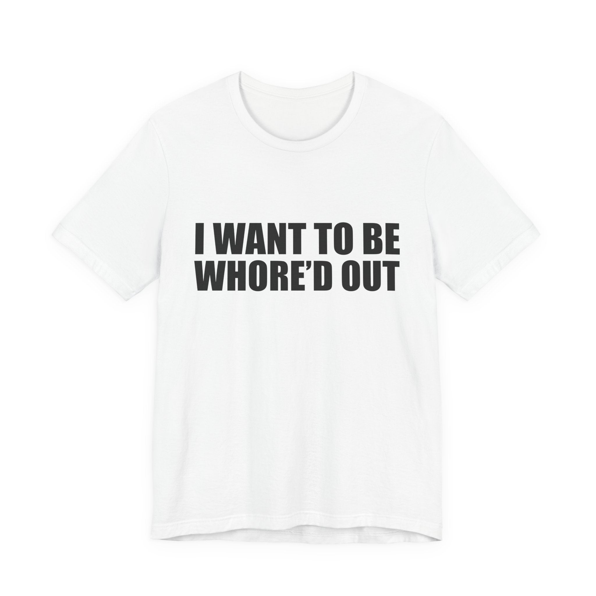 I Want To Be Whore'd Out T-Shirt