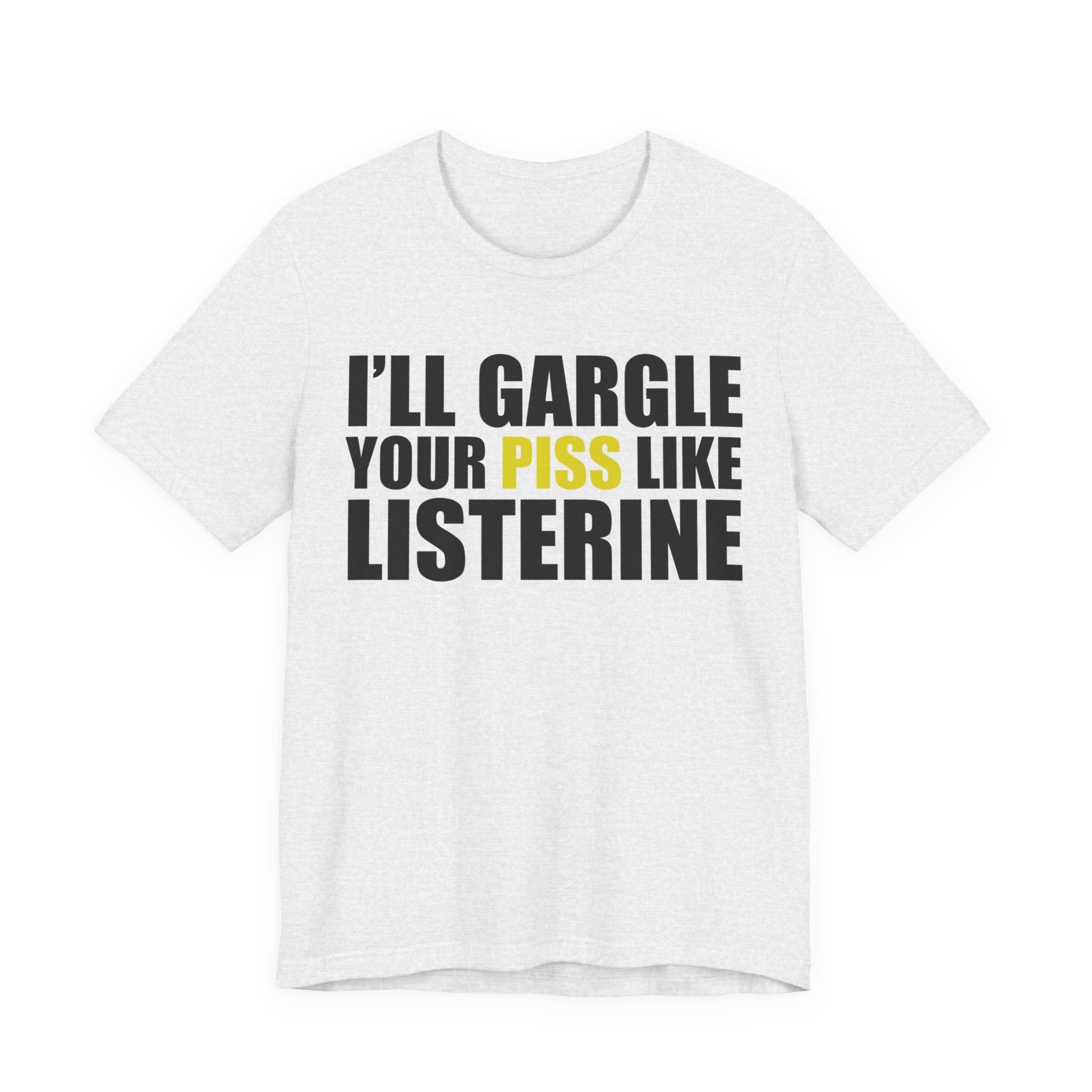 I’ll Gargle Your Piss Like Listerine T‑Shirt