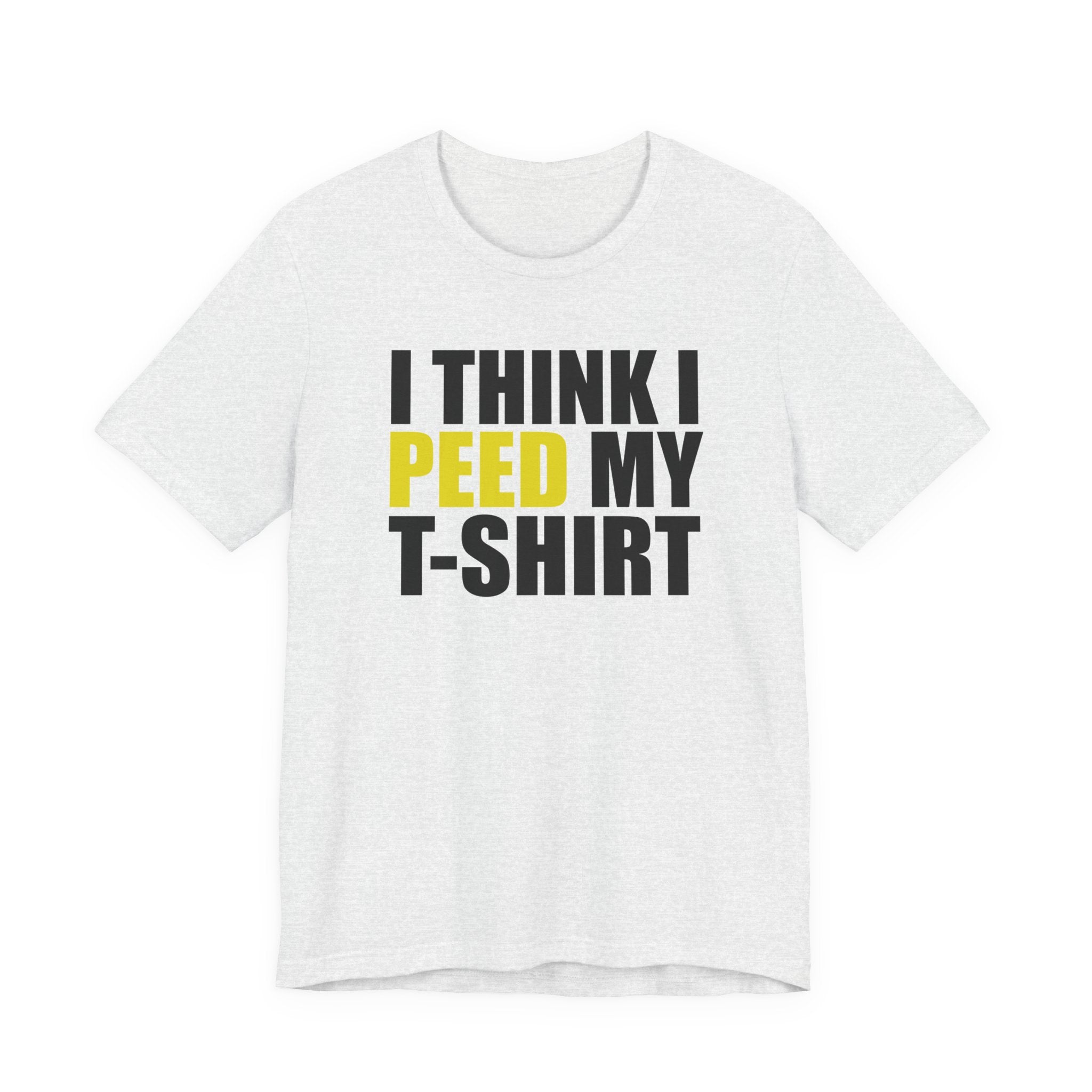 I Think I Peed My T-Shirt.... T-Shirt