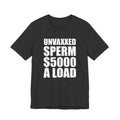 Unvaxxed Sperm $5000 a Load T-Shirt