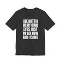 I Be Nuttin In My Own Eyes Just To See How Far I Came T-Shirt