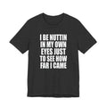 I Be Nuttin In My Own Eyes Just To See How Far I Came T-Shirt