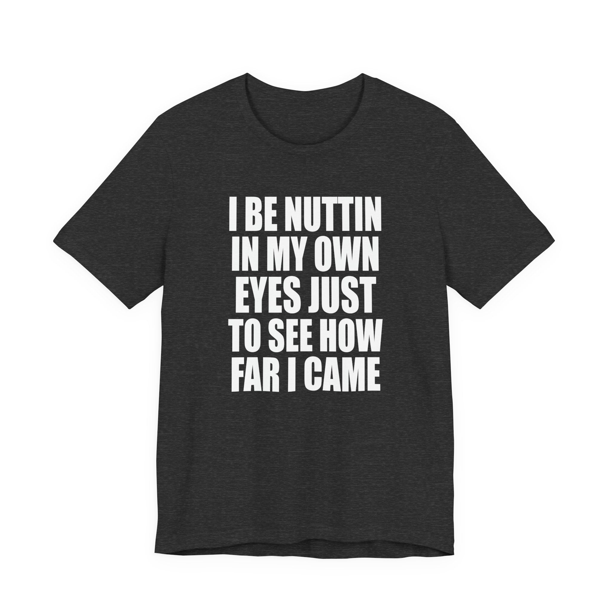 I Be Nuttin In My Own Eyes Just To See How Far I Came T-Shirt