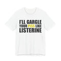 I’ll Gargle Your Piss Like Listerine T‑Shirt