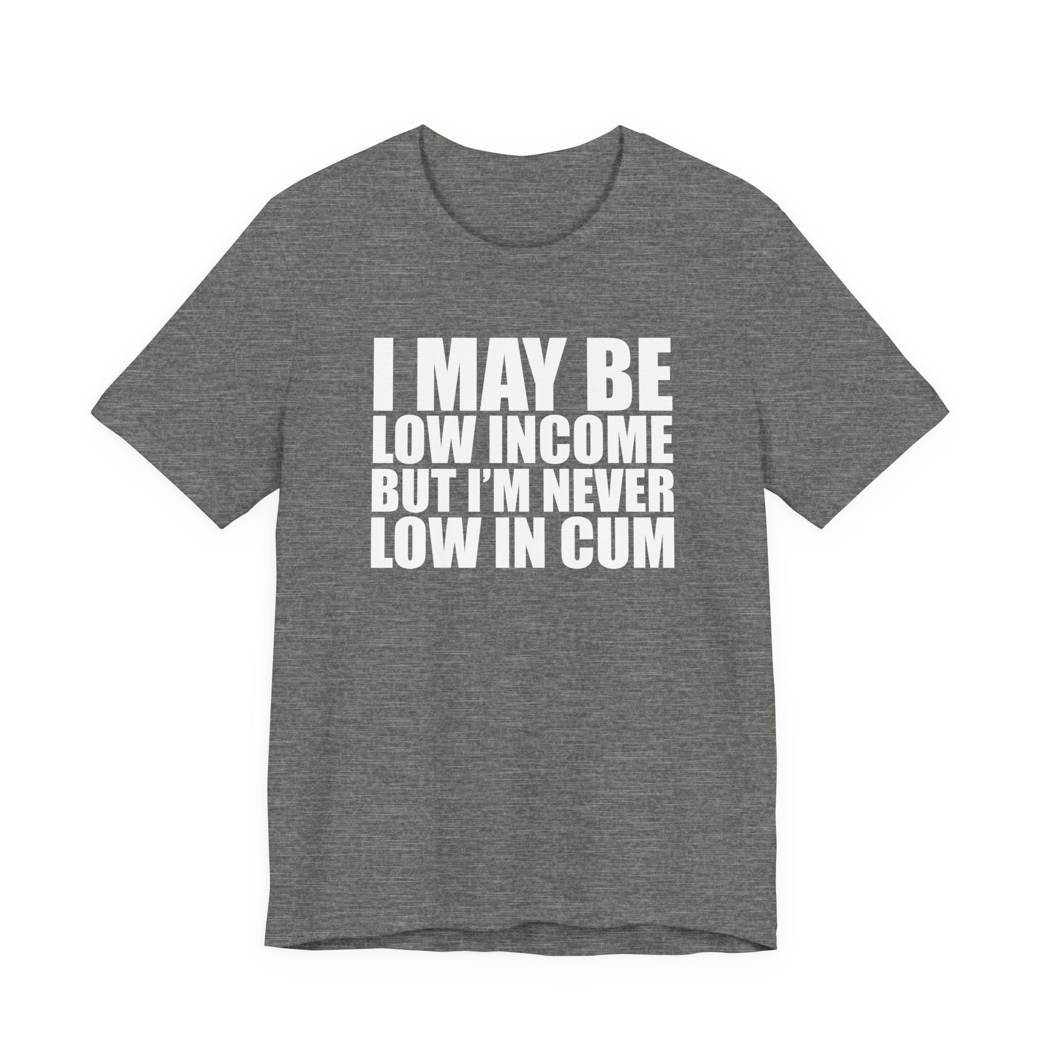 Graphic Tee — "I May Be Low Income But I'm Never Low In Cum"