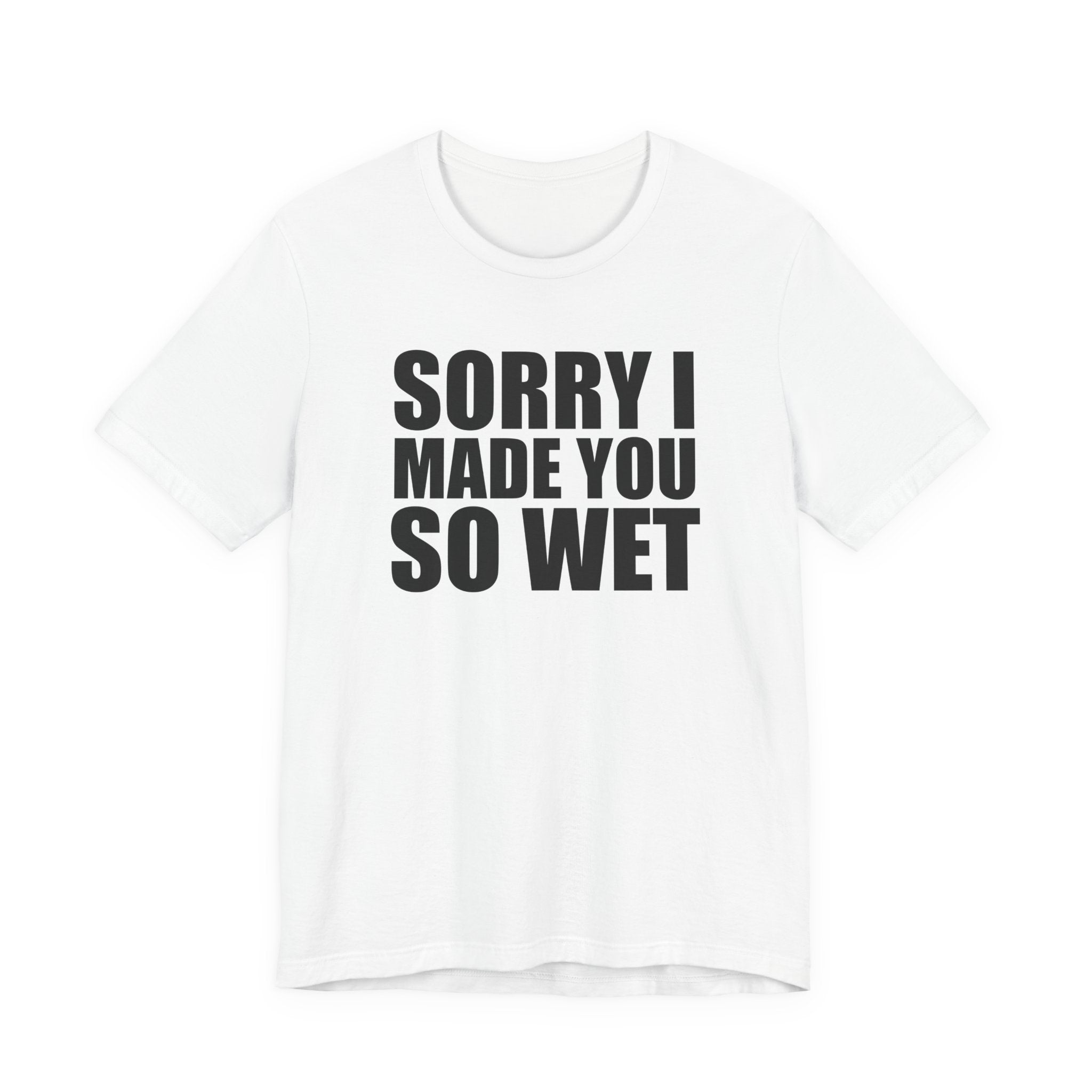 Graphic Tee — "Sorry I Made You So Wet" Funny Slogan T-Shirt