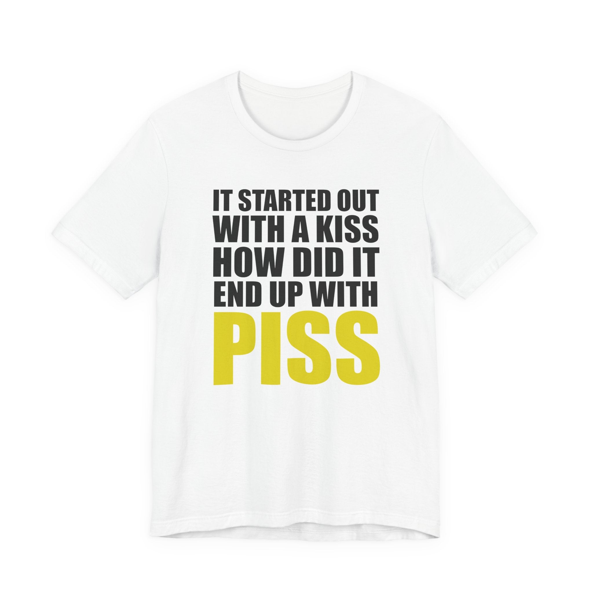 It Started Out With a Kiss How Did It End Up With PISS T-Shirt