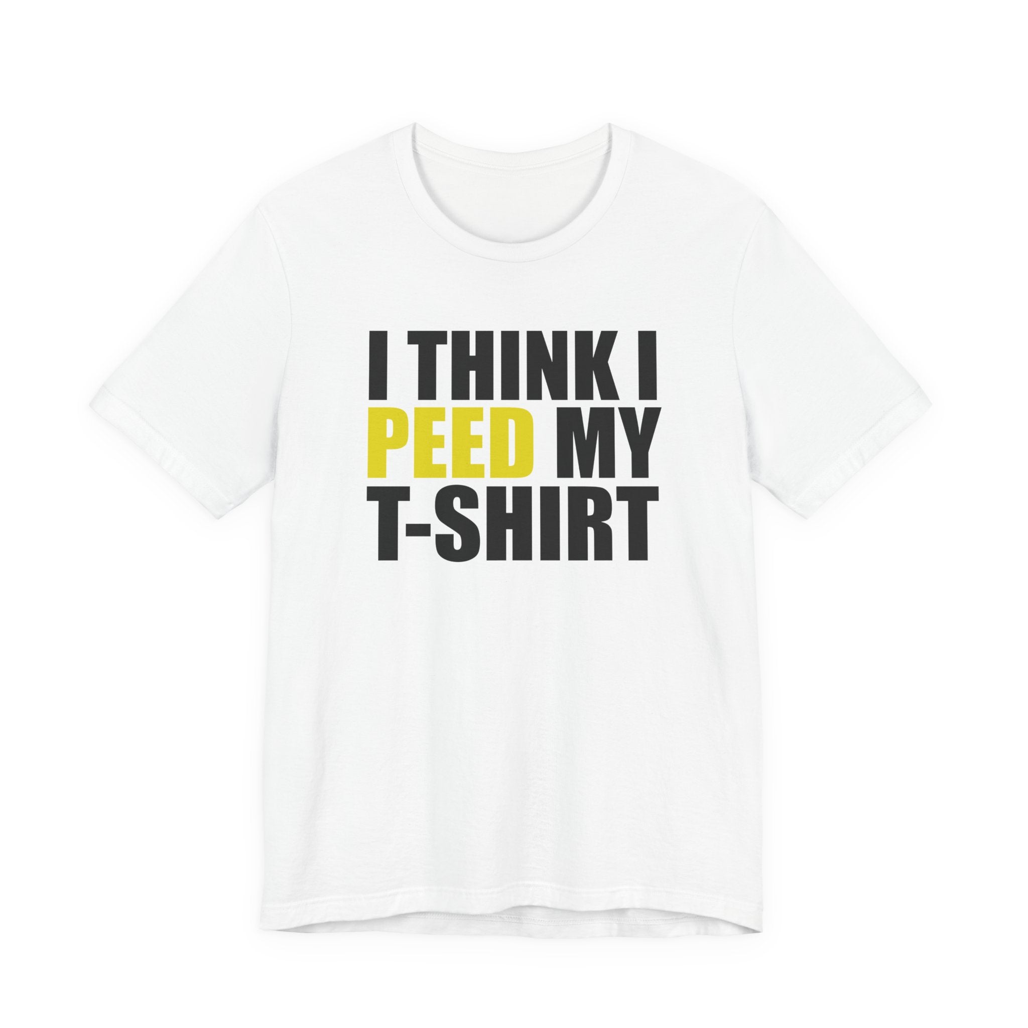 I Think I Peed My T-Shirt.... T-Shirt