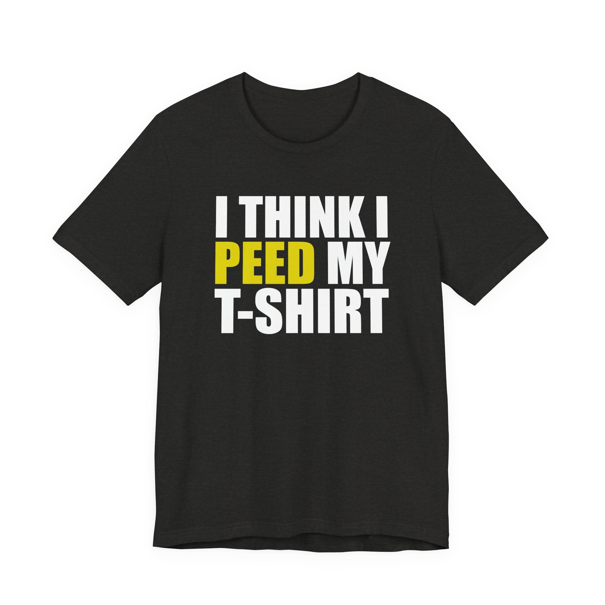 I Think I Peed My T-Shirt.... T-Shirt
