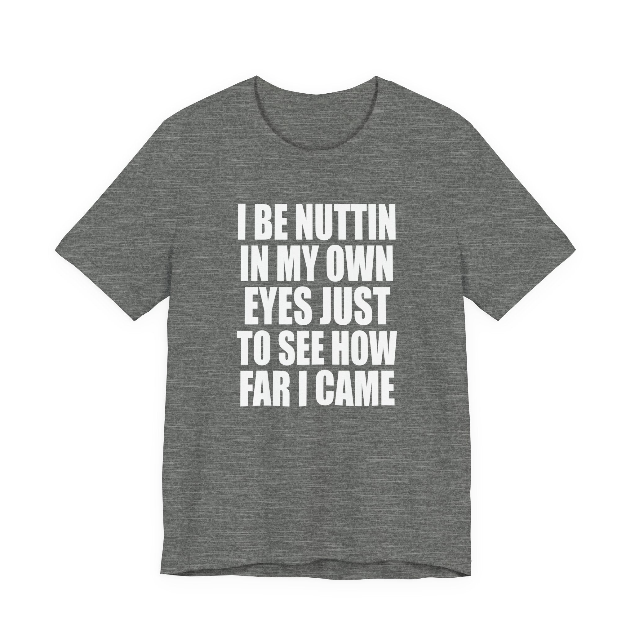 I Be Nuttin In My Own Eyes Just To See How Far I Came T-Shirt