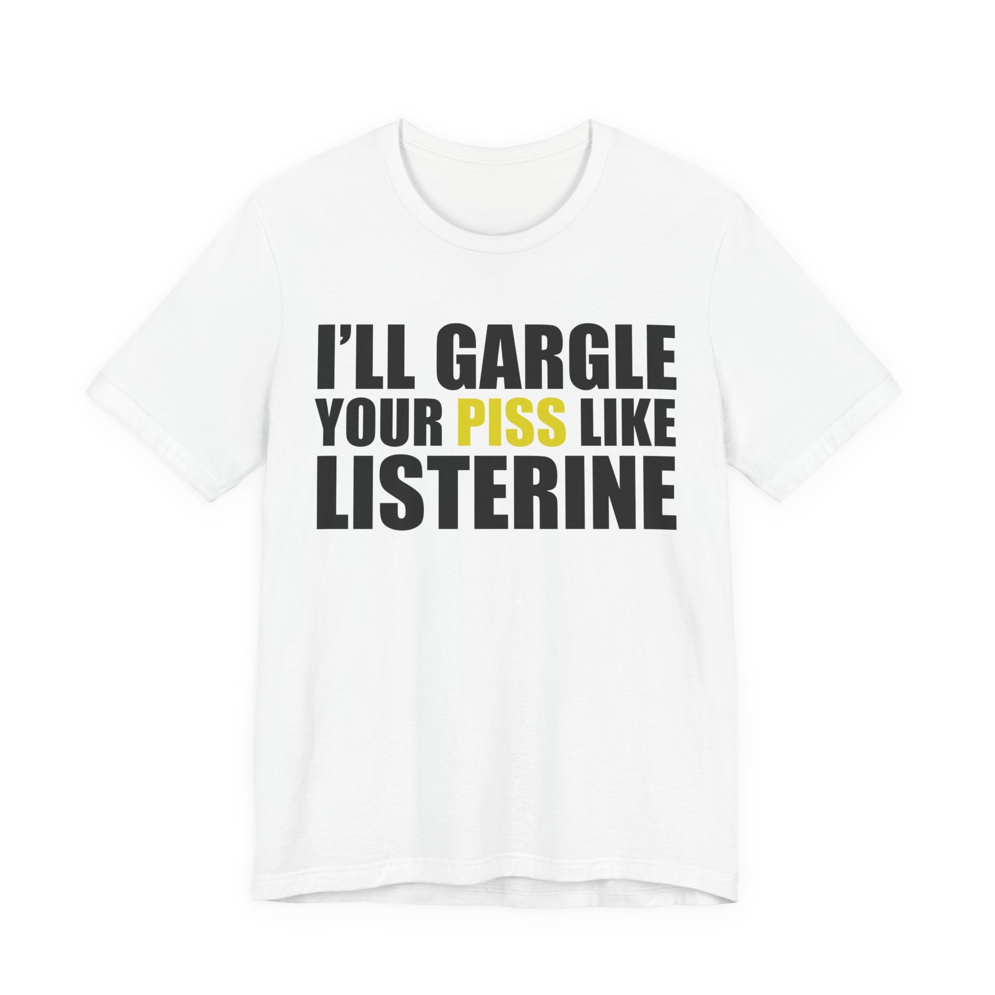 I’ll Gargle Your Piss Like Listerine T‑Shirt