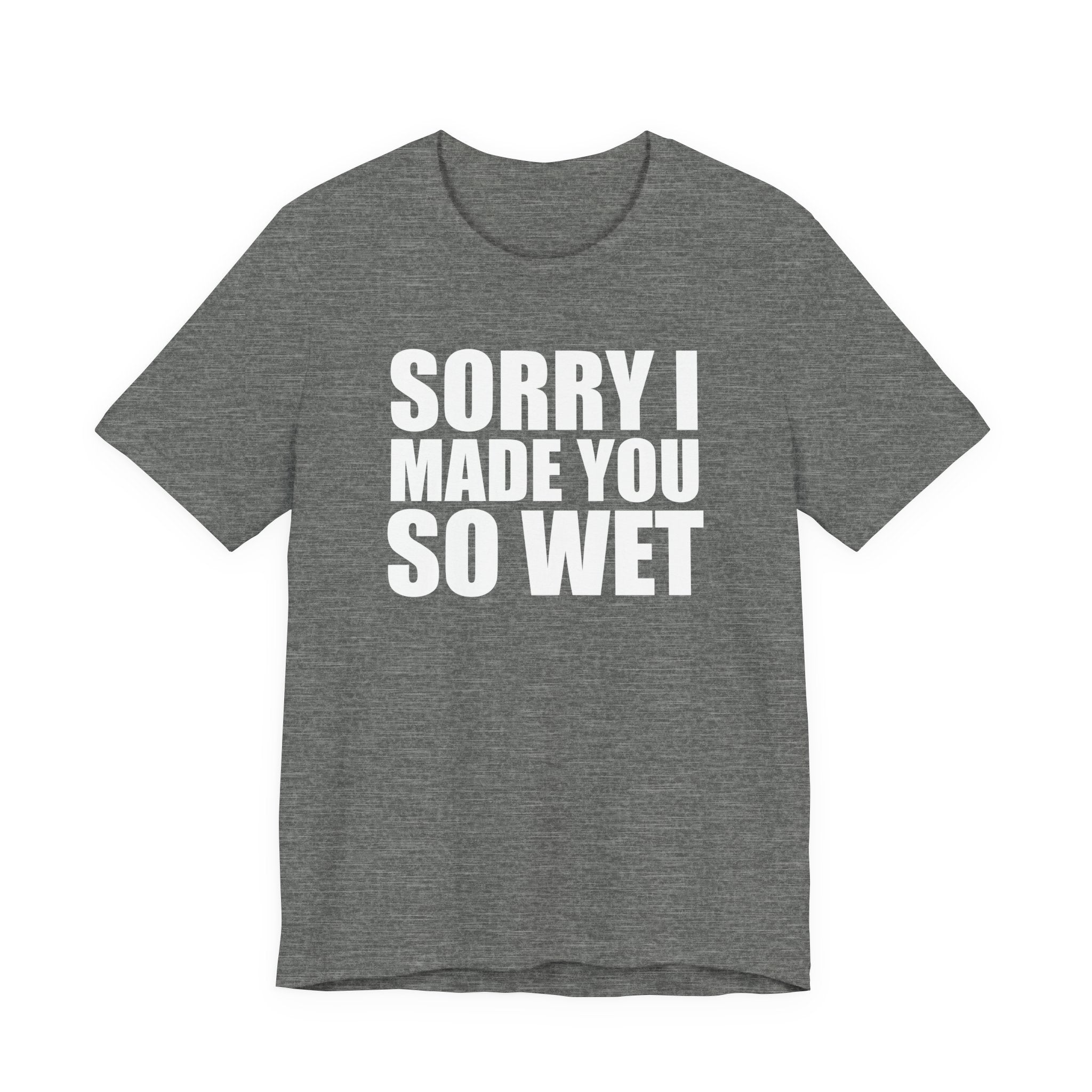 Graphic Tee — "Sorry I Made You So Wet" Funny Slogan T-Shirt