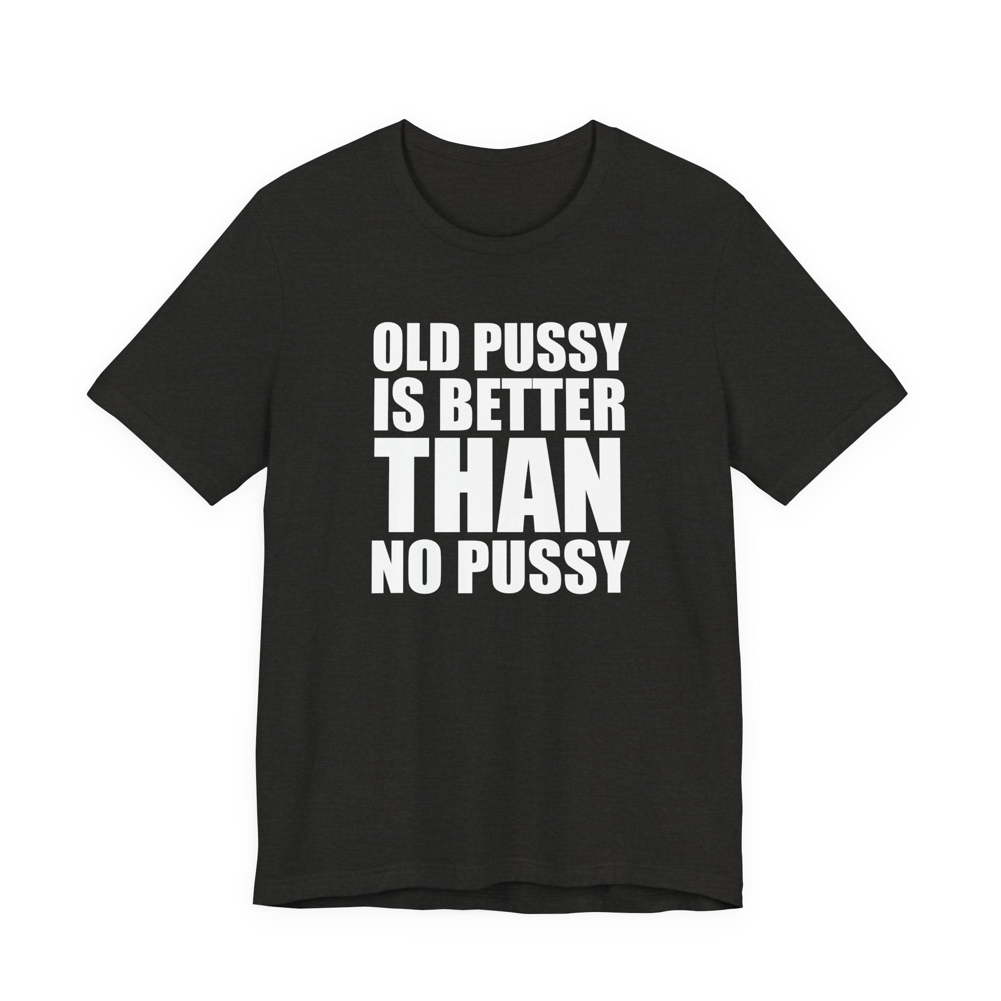 Old Pussy Is Better Than No Pussy T-Shirt