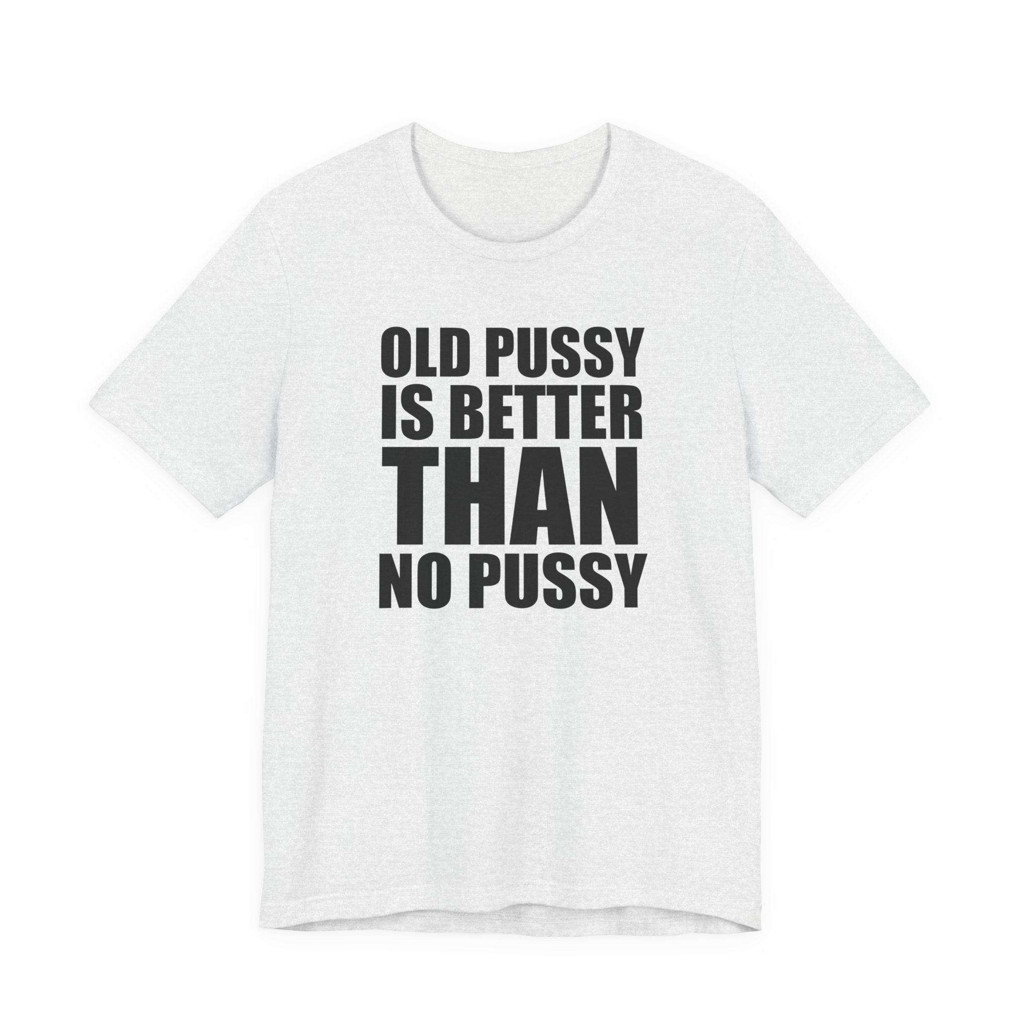 Old Pussy Is Better Than No Pussy T-Shirt